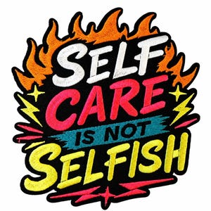 May include: An embroidered patch featuring the text SELF CARE IS NOT SELFISH. The word SELF is white, CARE is pink, IS NOT is teal, and SELFISH is yellow. The design is surrounded by orange and yellow flames and yellow lightning bolts.