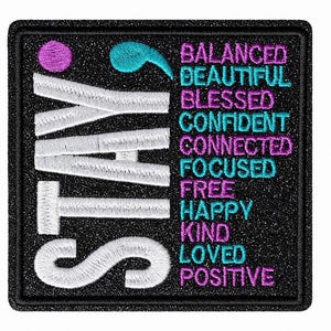 May include: A square black embroidered patch featuring the white text STAY with a purple dot and a teal semicolon. To the right, a list of words in purple and teal embroidery: BALANCED, BEAUTIFUL, BLESSED, CONFIDENT, CONNECTED, FOCUSED, FREE, HAPPY, KIND, LOVED, POSITIVE.