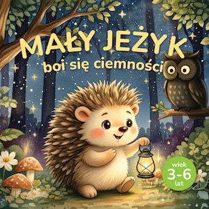 May include: A children's book cover titled MAŁY JEŻYK boi się ciemności featuring a cartoon hedgehog holding a glowing lantern in a dark forest with an owl on a branch, mushrooms, and a green circle badge with the text wiek 3-6 lat.