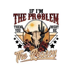 Peut inclure: Conception graphique avec un crâne de taureau, un paysage désertique, des fleurs et un cactus. Le texte dit "If I'm the problem then you might be the reason" dans un style vintage.
