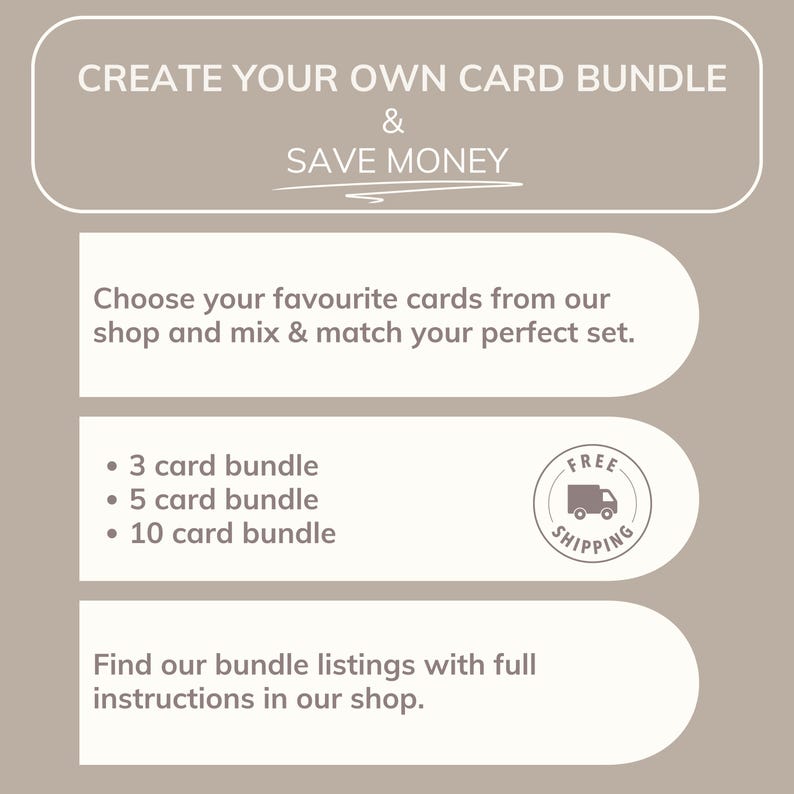May include: A beige graphic with white rounded text boxes containing the text: CREATE YOUR OWN CARD BUNDLE & SAVE MONEY. Choose your favourite cards from our shop and mix & match your perfect set. 3 card bundle, 5 card bundle, 10 card bundle.