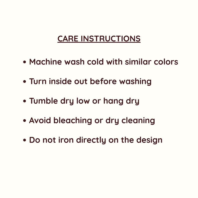 May include: White background with text in a dark brown font. The text reads "CARE INSTRUCTIONS" followed by bullet points detailing washing instructions: machine wash cold, turn inside out, tumble dry low, avoid bleaching, and do not iron on design.