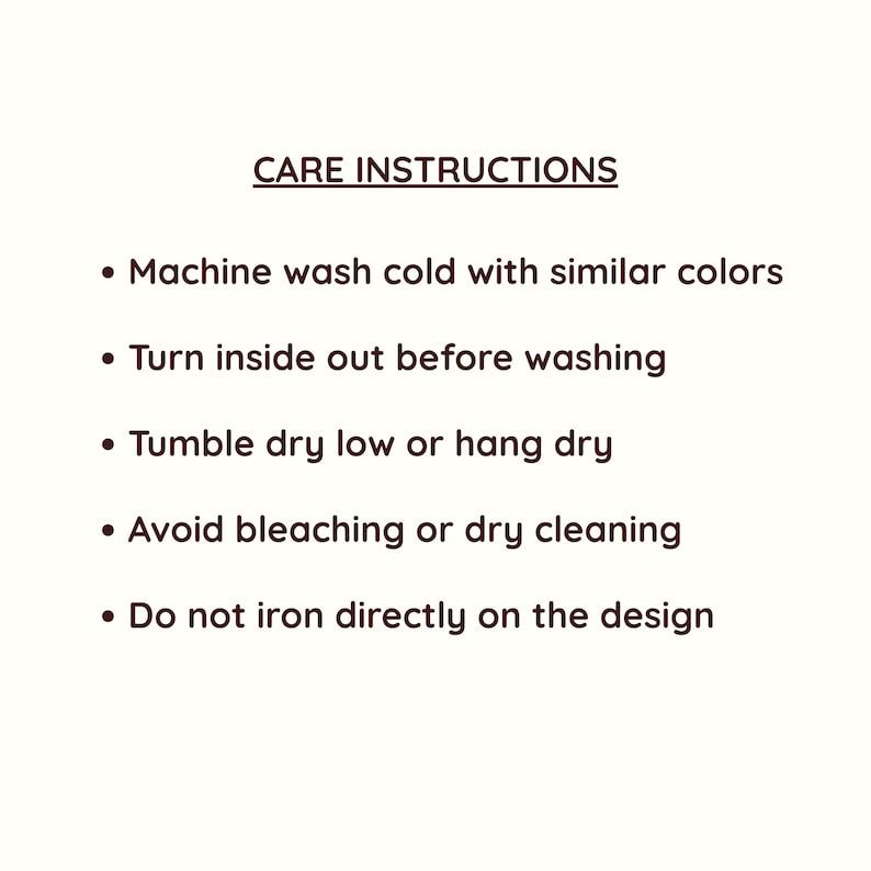May include: White background with text in a dark brown font. The text reads "CARE INSTRUCTIONS" followed by bullet points detailing washing instructions: machine wash cold, turn inside out, tumble dry low, avoid bleaching, and do not iron on design.