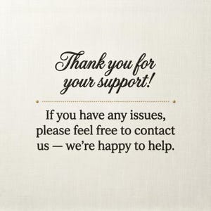 May include: A cream-coloured card with black text that reads "Thank you for your support!" and "If you have any issues, please feel free to contact us &mdash; we're happy to help."