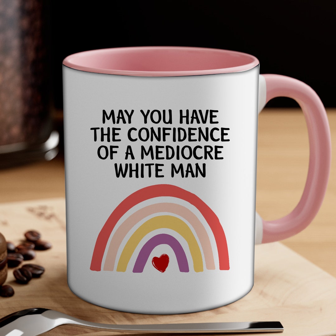 Feminist Mugs, May You Have the Confidence of a Mediocre White Man Mug