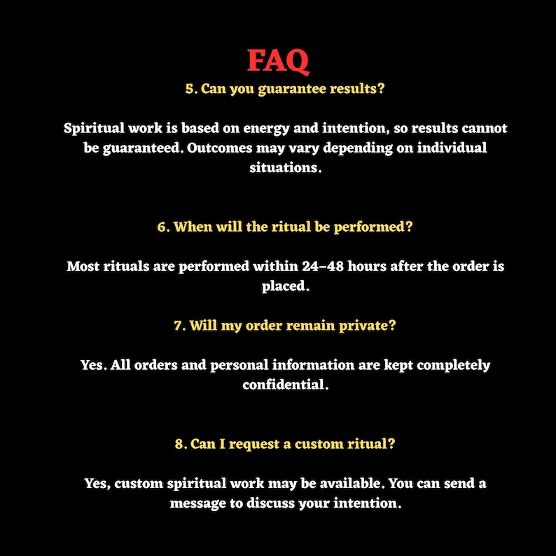 May include: A black informational graphic with red and yellow text titled FAQ. It lists questions 5 through 8 regarding spiritual work, ritual timing, order privacy, and custom requests, explaining that results are not guaranteed and privacy is kept.