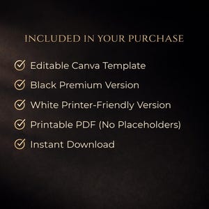 Puede incluir: Un fondo oscuro con texto dorado que enumera las inclusiones de una compra. El texto dice "INCLUDED IN YOUR PURCHASE" seguido de vi&ntilde;etas: Plantilla Canva editable, Versi&oacute;n Premium Negra, Versi&oacute;n para impresora en blanco, PDF imprimible y Descarga instant&aacute;nea.