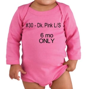 May include: Pink long-sleeved baby bodysuit with the text "#30 - Dk. Pink L/S 6 mo ONLY" printed on the front.