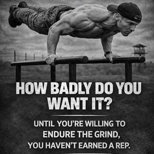 May include: Black and white motivational poster featuring a muscular person doing a push-up on parallel bars. The text reads: "HOW BADLY DO YOU WANT IT? UNTIL YOU'RE WILLING TO ENDURE THE GRIND, YOU HAVEN'T EARNED A REP."