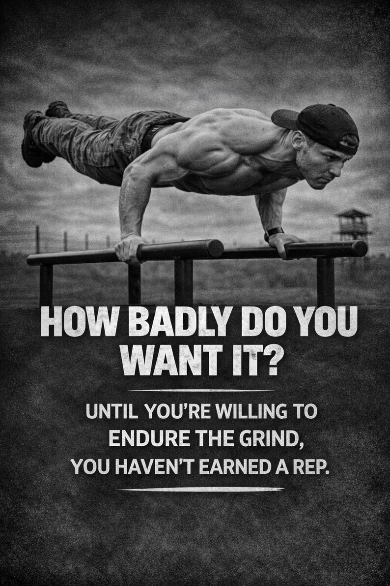 May include: Black and white motivational poster featuring a muscular person doing a push-up on parallel bars. The text reads: "HOW BADLY DO YOU WANT IT? UNTIL YOU'RE WILLING TO ENDURE THE GRIND, YOU HAVEN'T EARNED A REP."