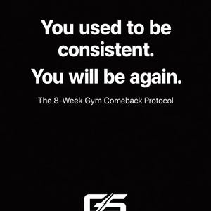 May include: Black background with white text: "You used to be consistent. You will be again." Below the text is "The 8-Week Gym Comeback Protocol." The logo of "GS" is at the bottom.