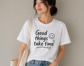 Good Things Take Time Shirt, Inspirational Quote Tee, Minimalist Graphic Shirt