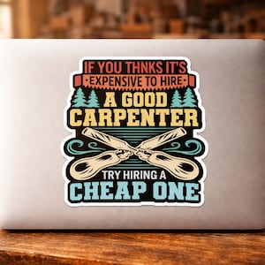 May include: A sticker on a laptop with the text "IF YOU THINKS IT'S EXPENSIVE TO HIRE A GOOD CARPENTER TRY HIRING A CHEAP ONE." The sticker has a black, teal, yellow, and red color scheme, with crossed wood carving tools.