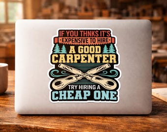 If You Think It's Expensive To Hire A Good Carpenter Try Hiring Funny Carpenter Sticker