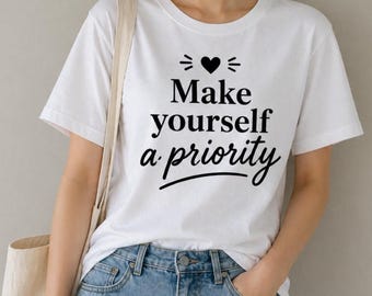 Make Yourself a Priority Shirt, Self Love T-Shirt, Inspirational Mental Health Motivational, Gift for Her