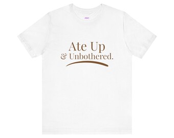Ate Up & Unbothered Graphic Tee Sassy Attitude Top Trendy Minimalist Unisex Tee Confident Outfit