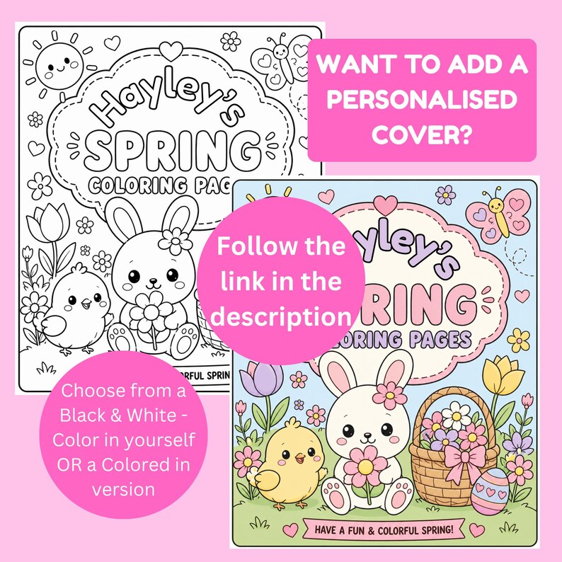 May include: Two coloring pages with a spring theme. One is black and white, the other is colored. Both feature a bunny, chick, flowers, and the text "Hayley's Spring Coloring Pages". Additional text includes "Want to add a personalised cover?" and "Choose from a Black & White - Color in yourself OR a Colored in version".