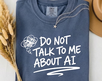 Do Not Talk To Me About AI Shirt, Funny Comfort Colors Shirt, Gen X & Y Sarcasm, AI Humor Meme, ai Viral Tee, Tech Nerd Gift, Anti AI Quote