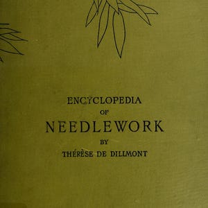 May include: A vintage book cover with the title "ENCYCLOPEDIA OF NEEDLEWORK" by Thérèse de Dillmont. The cover is olive green with black text and a line drawing of leaves. The book is from Thomas Hunter, a needlework and yarn warehouse.