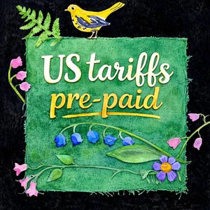 May include: A square green textured sign with the text US tariffs pre-paid in yellow. The sign is decorated with a yellow bird, a green fern leaf, pink bell-shaped flowers, blue bell-shaped flowers, and a purple flower on a black background.