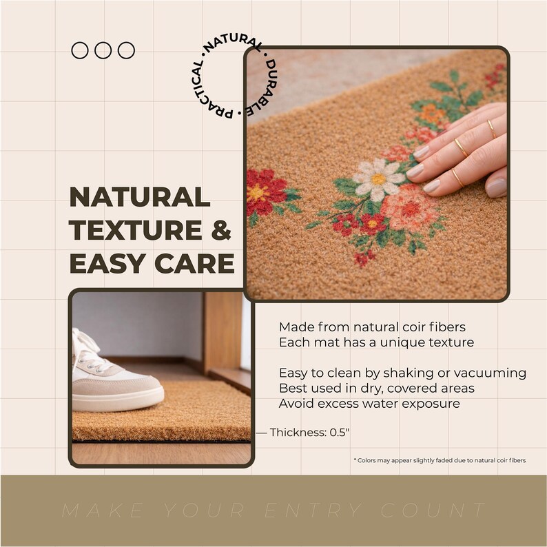 May include: A tan coir fiber doormat featuring a floral print with red, orange, and white flowers. The mat has a 0.5 inch thickness. Text on the image includes: NATURAL TEXTURE & EASY CARE, Made from natural coir fibers, Each mat has a unique texture, Easy to clean by shaking or vacuuming, Best used in dry, covered areas, Avoid excess water exposure, MAKE YOUR ENTRY COUNT.