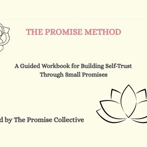 May include: A workbook titled THE PROMISE METHOD: A Guided Workbook for Building Self-Trust Through Small Promises, created by The Promise Collective. The cover features a black line drawing of a rose in the top left and a lotus flower in the bottom right.