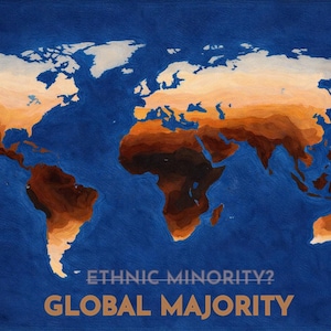 Könnte beinhalten: Eine Illustration der Weltkarte mit Kontinenten in Braun- und Beigetönen auf tiefblauem Hintergrund. Der Text "ETHNIC MINORITY? GLOBAL MAJORITY" in goldfarbenen Buchstaben vermittelt eine Botschaft der globalen Einheit und Vielfalt.