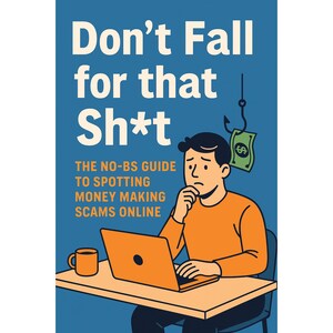 May include: A book cover with a blue background featuring the text Don't Fall for that Sh*t, The No-BS Guide to Spotting Money Making Scams Online. An illustration shows a person at a desk with a laptop, a mug, and a dollar bill on a fishing hook.