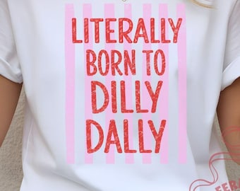 Literally Born to Dilly Dally Shirt, Whimsical Graphic Tee, Bella Canvas Top