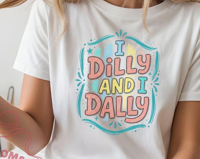 I Dilly I Dally Shirt, Whimsical Feminine Graphic Tee, Bella Canvas Cotton Top