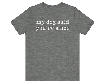 My Dog Said You're a Hoe T-Shirt | Funny Dog Quote Tee | Snarky Sarcastic Shirt