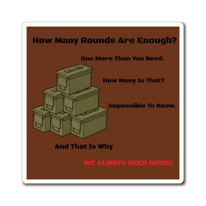 May include: A sticker with a brown background and the text "How Many Rounds Are Enough?" in dark green. The image features stacked green ammunition boxes. The text continues with "One More Than You Need," "How Many Is That?" and "Impossible To Know." The bottom text reads "WE ALWAYS NEED MORE!"