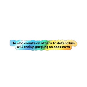 May include: A sticker with the text "He who counts on others to defend him, will end up gargling on deez nuts." The text is in white, with a rainbow gradient border.
