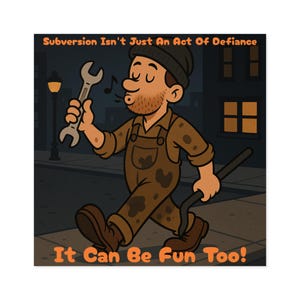 May include: Cartoon illustration of a man in brown overalls and a black beanie walking down a street at night. He holds a wrench and a tool, whistling. Text reads: "Subversion Isn't Just An Act Of Defiance. It Can Be Fun Too!"