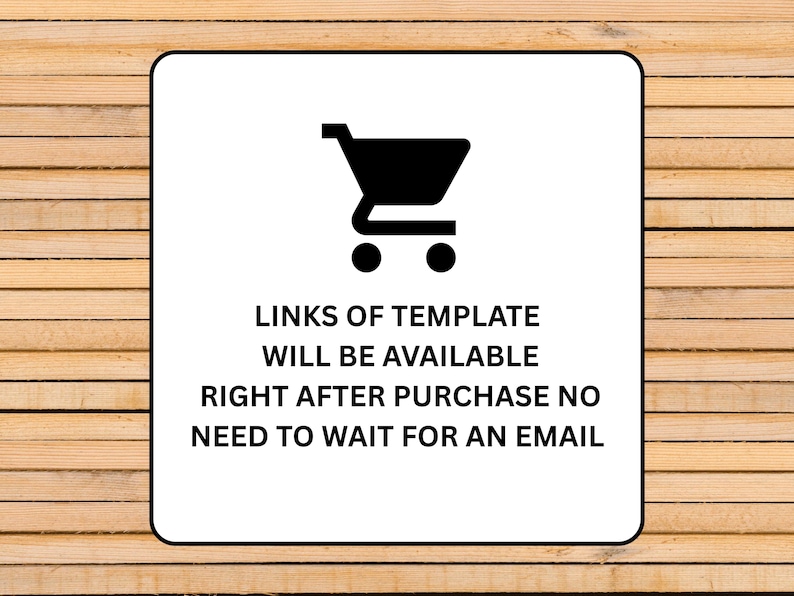 May include: A white square with a black shopping cart icon and text that reads: "LINKS OF TEMPLATE WILL BE AVAILABLE RIGHT AFTER PURCHASE NO NEED TO WAIT FOR AN EMAIL." The background is a light brown wood grain.