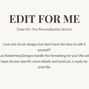 May include: A white informational graphic with dark brown text that reads: EDIT FOR ME, Done-For-You Personalization Service. Love one of our designs but don't have the time to edit it yourself? Let AmberHuesDesigns handle the formatting for you!