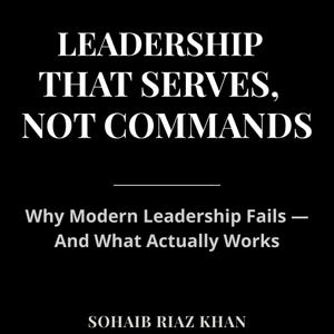 Può includere: Sfondo nero con testo bianco: "LEADERSHIP THAT SERVES, NOT COMMANDS." Sotto, "Why Modern Leadership Fails - And What Actually Works." Il nome dell'autore, SOHAIB RIAZ KHAN, è in basso.