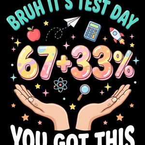 May include: A black graphic with the text "BRUH IT'S TEST DAY" and "YOU GOT THIS". The image includes a calculator, rocket, apple, and the numbers 67 + 33%. Two hands are shown below the numbers.
