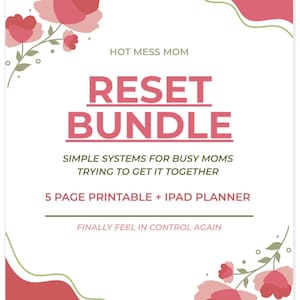 May include: A white printable planner with the text "RESET BUNDLE" in pink. The planner includes the text "SIMPLE SYSTEMS FOR BUSY MOMS TRYING TO GET IT TOGETHER" and "5 PAGE PRINTABLE + IPAD PLANNER". Floral accents in pink and green decorate the edges.
