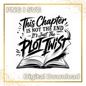 May include: Black and white digital design with the text "This Chapter Is Not The End - It's Just The Plot Twist" above an open book. The design includes the text "PNG I SVG" and "Digital Download".