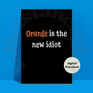 Orange Is The New Idiot Satire Print, Political Humor Protest Sign (Digital Download)