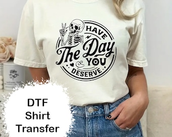 Have The Day You Deserve DTF Transfer ~ Skeleton DTF Transfer ~ Shirt Heat Transfer ~ Ready to Press
