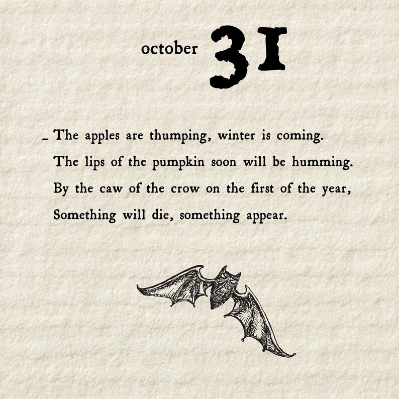 May include: A black and white illustration of a bat with the text "october 31" and a poem about the end of fall and the beginning of winter. The poem reads: "The apples are thumping, winter is coming. The lips of the pumpkin soon will be humming. By the caw of the crow on the first of the year, Something will die, something appear."