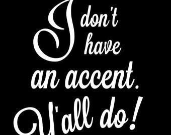 May include: White text on a black background reads "I don't have an accent. Y'all do!"