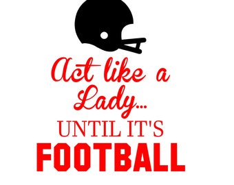 May include: A black and white graphic with red text that reads "Act like a Lady... UNTIL IT'S FOOTBALL". A black football helmet is at the top of the graphic.