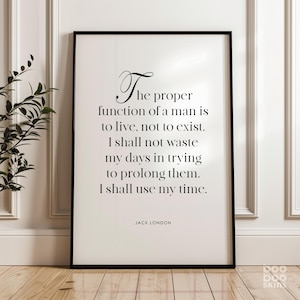 May include: Black and white typography print with a quote by Jack London: "The proper function of a man is to live, not to exist. I shall not waste my days in trying to prolong them. I shall use my time."