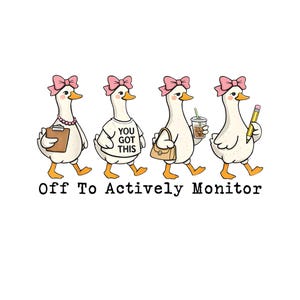 May include: Illustration of four cartoon geese with pink bows, each carrying different items: a clipboard, a shirt with "You Got This", a purse, and a pencil. The text "Off To Actively Monitor" is below the geese.