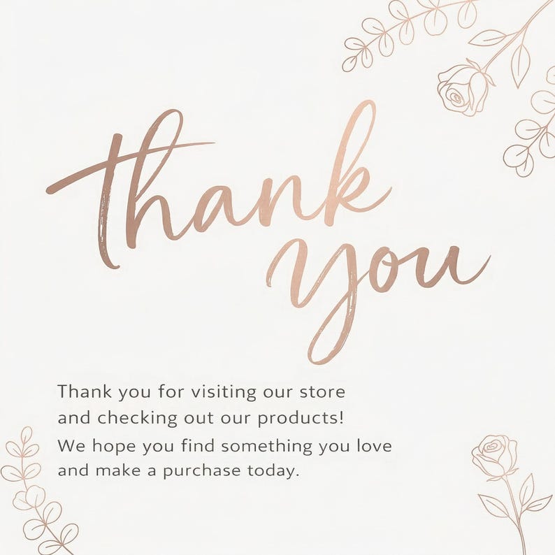 May include: A cream-coloured thank you card with rose gold script text reading "thank you". The card includes a message thanking customers for visiting the store and inviting them to make a purchase. Floral illustrations.