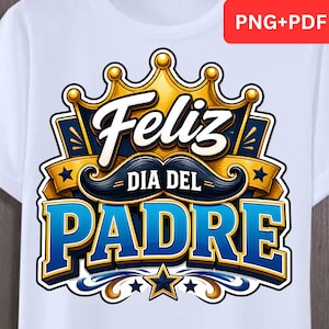 May include: White t-shirt featuring a colorful graphic design. The design includes the words "Feliz Dia Del Padre" in a stylized font, a crown, a mustache, and stars. The text "PNG+PDF" is in the upper right corner.