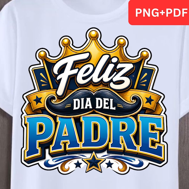 May include: White t-shirt featuring a colorful graphic design. The design includes the words "Feliz Dia Del Padre" in a stylized font, a crown, a mustache, and stars. The text "PNG+PDF" is in the upper right corner.